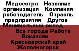 Медсестра › Название организации ­ Компания-работодатель › Отрасль предприятия ­ Другое › Минимальный оклад ­ 15 000 - Все города Работа » Вакансии   . Красноярский край,Железногорск г.